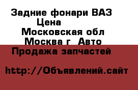 Задние фонари ВАЗ  › Цена ­ 1 500 - Московская обл., Москва г. Авто » Продажа запчастей   